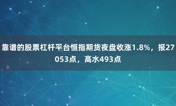 靠谱的股票杠杆平台恒指期货夜盘收涨1.8%，报27053点，高水493点