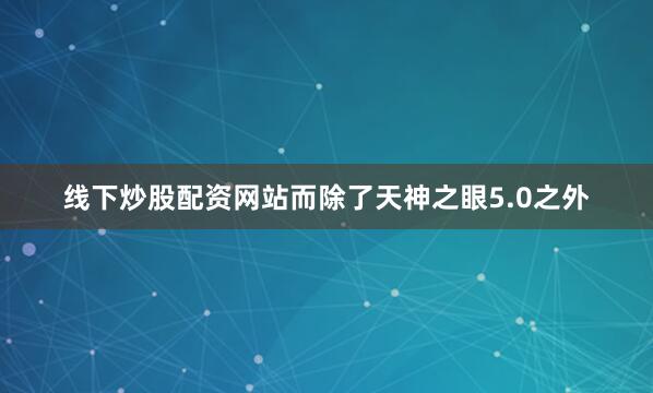 线下炒股配资网站而除了天神之眼5.0之外
