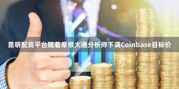 昆明配资平台随着摩根大通分析师下调Coinbase目标价
