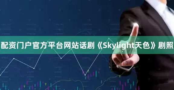配资门户官方平台网站话剧《Skylight天色》剧照