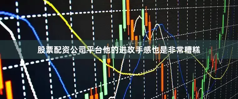 股票配资公司平台他的进攻手感也是非常糟糕