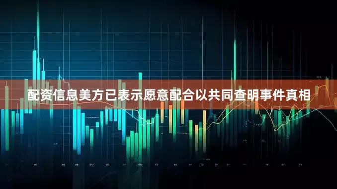配资信息美方已表示愿意配合以共同查明事件真相
